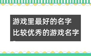 游戲里最好的名字 比較優(yōu)秀的游戲名字327個(gè)