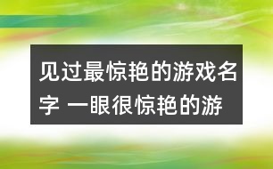 見過最驚艷的游戲名字 一眼很驚艷的游戲id302個