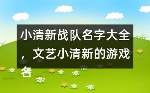 小清新戰(zhàn)隊(duì)名字大全，文藝小清新的游戲名字325個(gè)