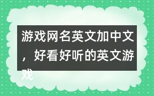 游戲網(wǎng)名英文加中文，好看好聽(tīng)的英文游戲昵稱299個(gè)