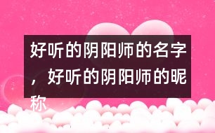 好聽的陰陽師的名字，好聽的陰陽師的昵稱276個