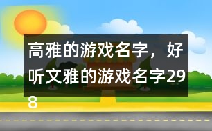 高雅的游戲名字，好聽文雅的游戲名字298個