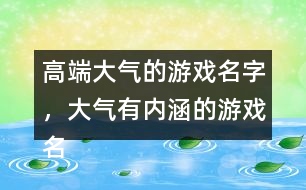 高端大氣的游戲名字，大氣有內(nèi)涵的游戲名字288個(gè)