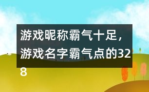 游戲昵稱霸氣十足，游戲名字霸氣點(diǎn)的328個(gè)