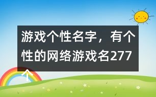 游戲個性名字，有個性的網(wǎng)絡(luò)游戲名277個