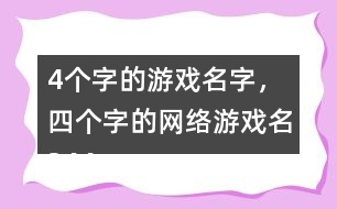 4個字的游戲名字，四個字的網(wǎng)絡游戲名344個