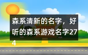 森系清新的名字，好聽的森系游戲名字274個(gè)