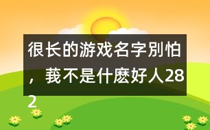 很長的游戲名字：別怕，莪不是什麼好人282個