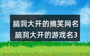 腦洞大開的搞笑網(wǎng)名 腦洞大開的游戲名321個(gè)