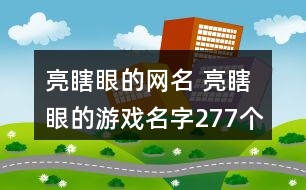 亮瞎眼的網(wǎng)名 亮瞎眼的游戲名字277個(gè)