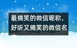 最搞笑的微信昵稱，好聽又搞笑的微信名字286個