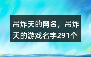 吊炸天的網(wǎng)名，吊炸天的游戲名字291個