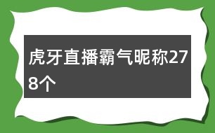 虎牙直播霸氣昵稱278個(gè)