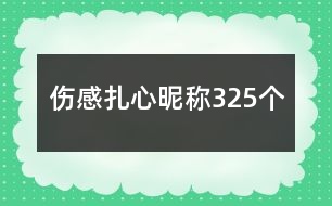 傷感扎心昵稱325個(gè)