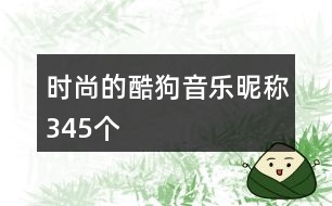 時尚的酷狗音樂昵稱345個