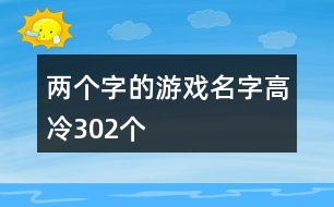 兩個(gè)字的游戲名字高冷302個(gè)