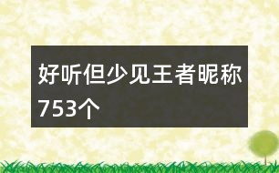 好聽(tīng)但少見(jiàn)王者昵稱753個(gè)