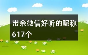 帶余微信好聽(tīng)的昵稱617個(gè)