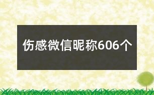 傷感微信昵稱606個