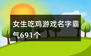 女生吃雞游戲名字霸氣691個(gè)