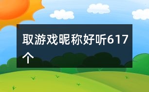 取游戲昵稱好聽617個