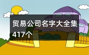 貿易公司名字大全集417個