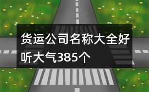 貨運(yùn)公司名稱大全好聽大氣385個