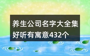 養(yǎng)生公司名字大全集好聽有寓意432個(gè)