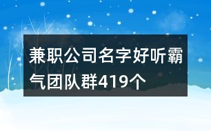 兼職公司名字好聽霸氣團(tuán)隊(duì)群419個(gè)