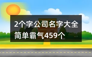 2個(gè)字公司名字大全簡單霸氣459個(gè)