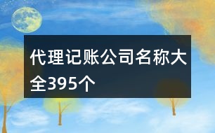 代理記賬公司名稱(chēng)大全395個(gè)