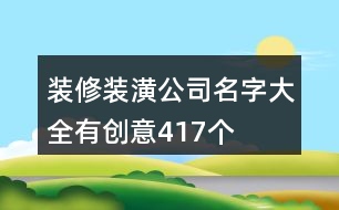 裝修裝潢公司名字大全有創(chuàng)意417個