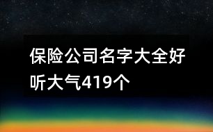 保險(xiǎn)公司名字大全好聽(tīng)大氣419個(gè)