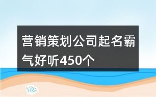 營銷策劃公司起名霸氣好聽450個