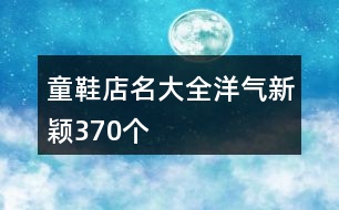 童鞋店名大全洋氣新穎370個