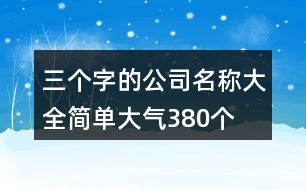 三個(gè)字的公司名稱(chēng)大全簡(jiǎn)單大氣380個(gè)