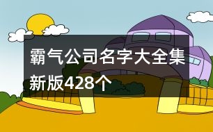 霸氣公司名字大全集新版428個