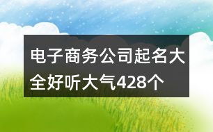 電子商務公司起名大全好聽大氣428個