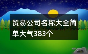 貿(mào)易公司名稱大全簡單大氣383個(gè)