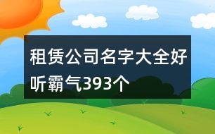 租賃公司名字大全好聽霸氣393個(gè)