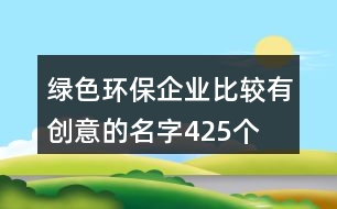 綠色環(huán)保企業(yè)比較有創(chuàng)意的名字425個