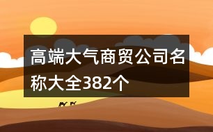 高端大氣商貿(mào)公司名稱大全382個(gè)