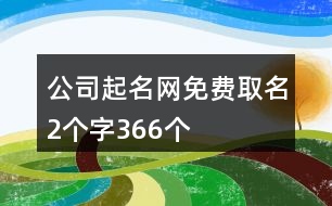 公司起名網(wǎng)免費(fèi)取名2個字366個