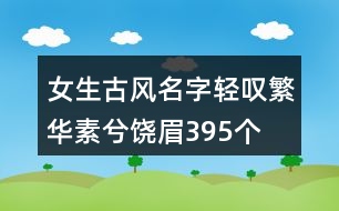 女生古風(fēng)名字輕嘆繁華素兮饒眉395個(gè)