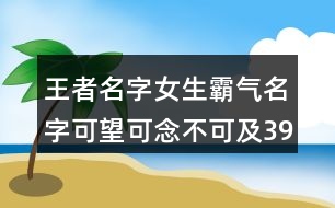 王者名字女生霸氣名字可望可念不可及392個(gè)