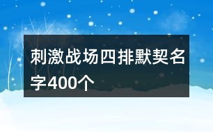 刺激戰(zhàn)場(chǎng)四排默契名字400個(gè)