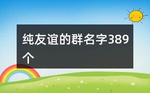 純友誼的群名字389個(gè)