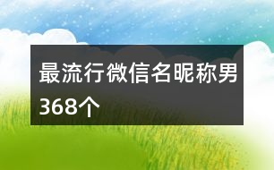 最流行微信名昵稱男368個