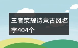 王者榮耀詩意古風(fēng)名字404個(gè)