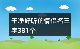 干凈好聽的情侶名三字381個(gè)